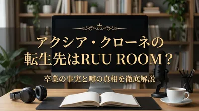 アクシア・クローネの転生先はRUU ROOM？卒業の事実と噂の真相を徹底解説